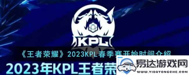 kpl春季赛什么时候开始2023-kpl2023春节赛开始时间介绍