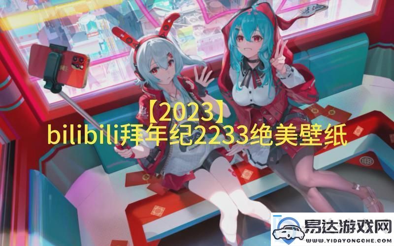 B站免费版2023最新版本：潮流巅峰的弄潮儿