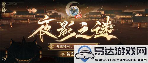 《阴阳师》新区来临|夜影之下，奇异谜团静待勇者揭晓！